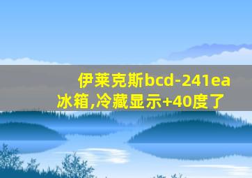 伊莱克斯bcd-241ea 冰箱,冷藏显示+40度了